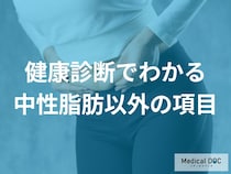 健康診断では「中性脂肪」以外にどんな項目の数値を確認できる？【医師監修】