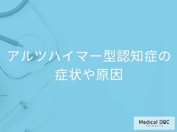 「アルツハイマー型認知症の5つの初期症状」とは？原因やなりやすい人も医師が解説！