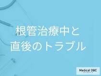 歯の根管治療中・治療直後に起こりうるトラブルとその対処法【医師解説】
