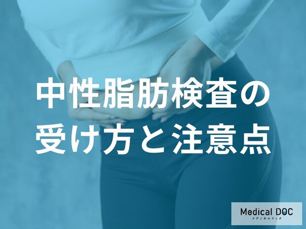 「中性脂肪の検査」前日・当日はどんなことに気を付けたらいいの？【医師監修】