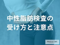 「中性脂肪の検査」前日・当日はどんなことに気を付けたらいいの？【医師監修】
