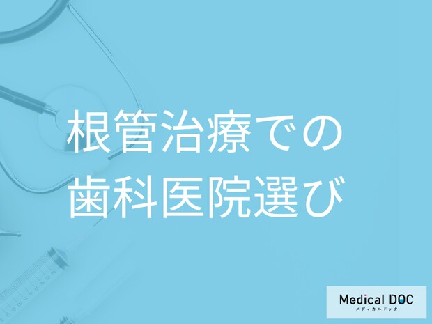 歯の根管治療で失敗しない歯科医院選びのポイントと治療後のケア【医師解説】