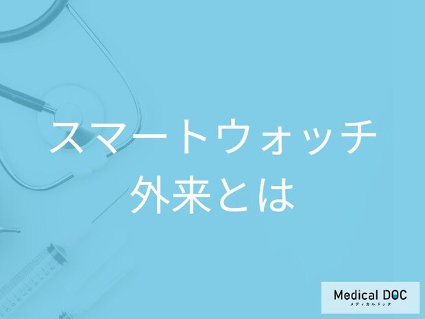 スマートウォッチ外来では何をする？心房細動などの異常通知が出た時の受診方法【医師解説】