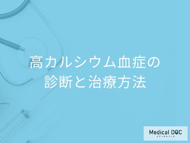 「高カルシウム血症の診断」でなぜ”病歴”を確認するのか？治療法も医師が解説！