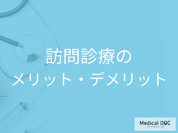 「訪問診療」のメリット・デメリットは?外来との違いや緊急時の対応【医師解説】