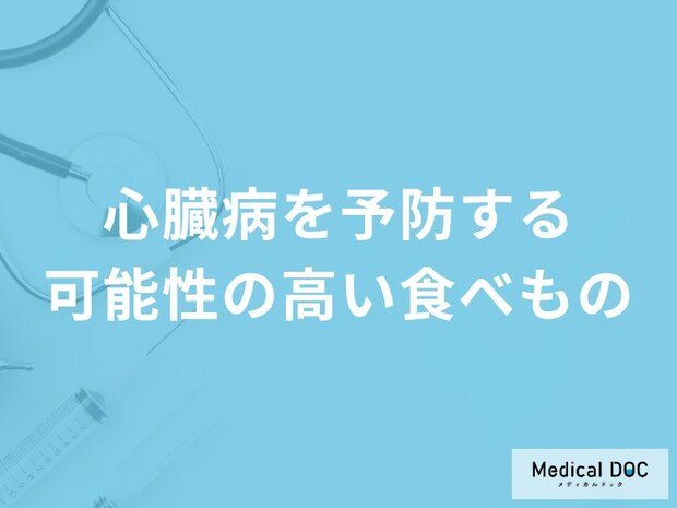 「心臓病を予防する可能性の高い食べもの」はご存知ですか？【医師解説】