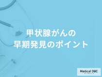 「甲状腺がんの早期発見のポイント」は何の変化に注意すること？医師が徹底解説！