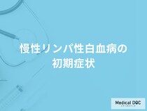 「慢性リンパ性白血病の初期症状」は？進行した時の症状も医師が解説！
