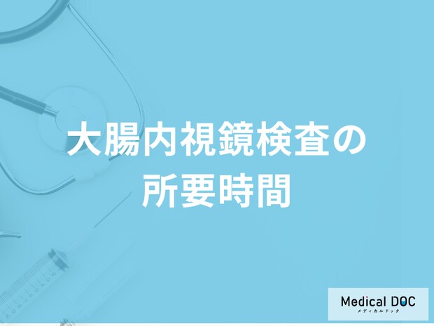 「大腸内視鏡検査の所要時間」はどのくらい?結果の見方も医師が解説!