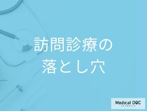 訪問診療の落とし穴。知らないと面談で困る3つのポイント【医師解説】