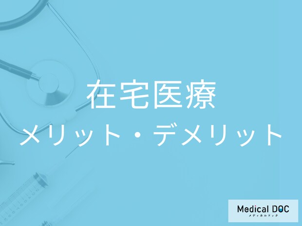 在宅医療のメリット・デメリット。家族で考える“自宅で過ごす最期”【医師解説】