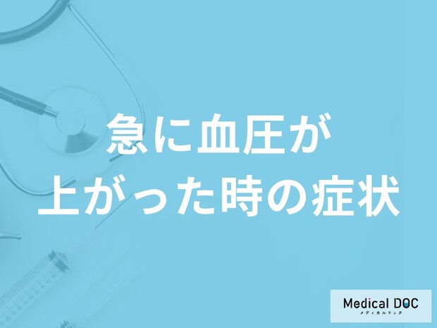 「急に血圧が上がった時の症状」はご存知ですか？医師が徹底解説！