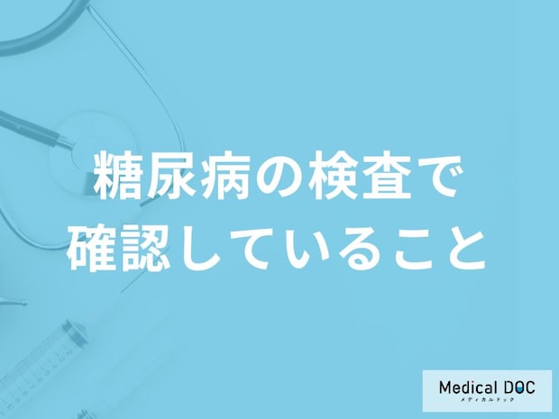 「糖尿病の検査」は何を確認しているかご存知ですか?【医師監修】