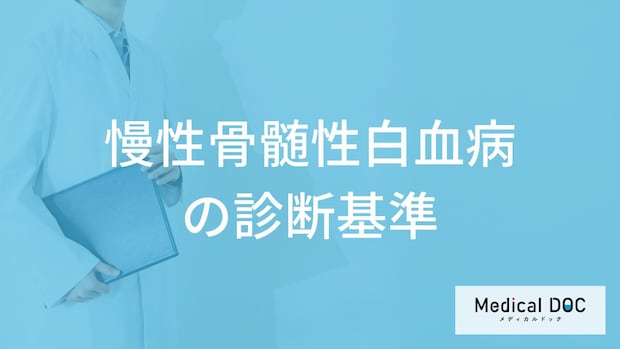 「慢性骨髄性白血病を診断」する”３つの基準”はご存じですか？初期症状も医師が解説！