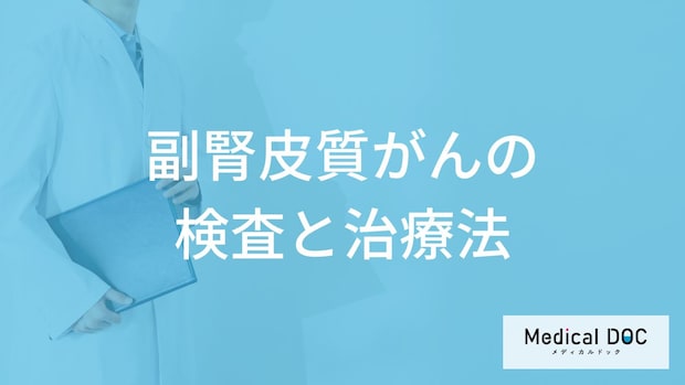 「副腎皮質がん」は血液検査と何で”異常”が出る?4つの検査法と治療法も医師が解説!