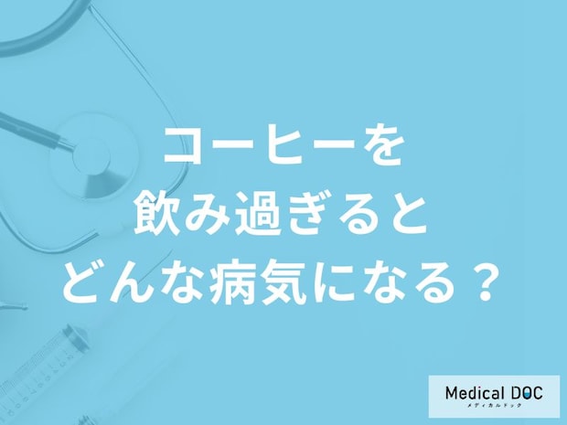 「コーヒーを飲み過ぎる」とどんな病気になるかご存知ですか？医師が4つの病気を解説！