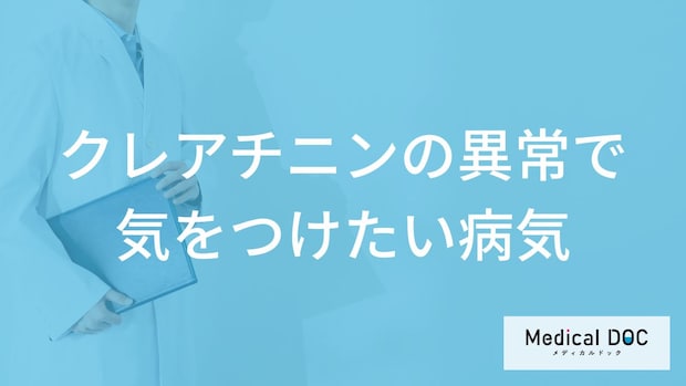 「クレアチニン」の異常で気をつけたい病気はご存知ですか？医師が解説！