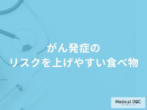 「がん発症のリスクを上げやすい食べ物」はご存知ですか？医師が徹底解説！