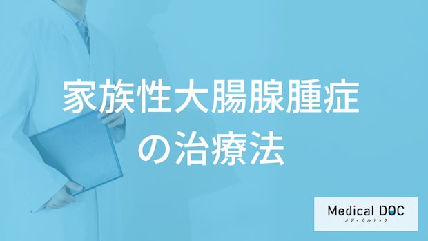 「家族性大腸腺腫症」になると”大腸全摘出術”が一般的？治療法を医師が解説！