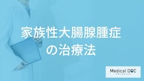 「家族性大腸腺腫症」になると”大腸全摘出術”が一般的？治療法を医師が解説！