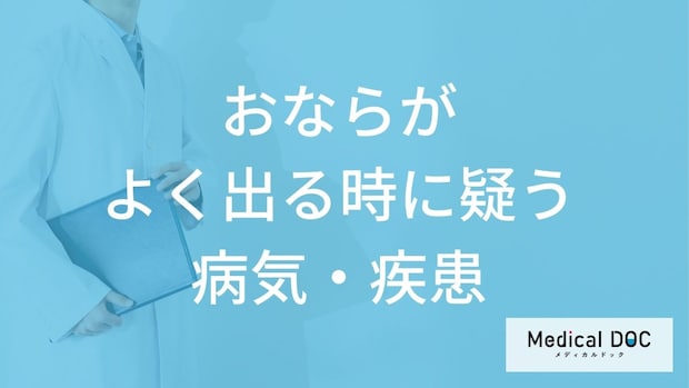 「おなら」がよく出る時どんな「病気・疾患」を疑った方がいい？【医師解説】