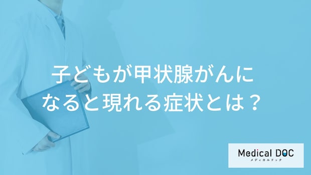 子どもが「甲状腺がん」になると”のどに現れる症状”とは？原因も医師が解説！