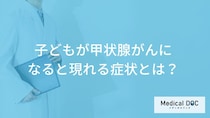 子どもが「甲状腺がん」になると”のどに現れる症状”とは？原因も医師が解説！