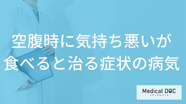 「空腹時に気持ち悪いが食べると治る」症状で考えられる病気はご存知ですか？