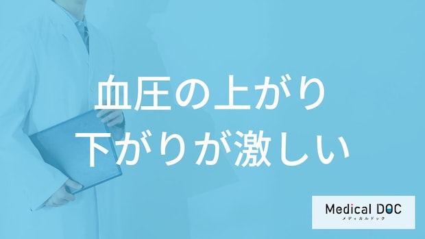 「血圧の上がり下がりが激しい」とどんな症状が現れるかご存知ですか？【医師解説】