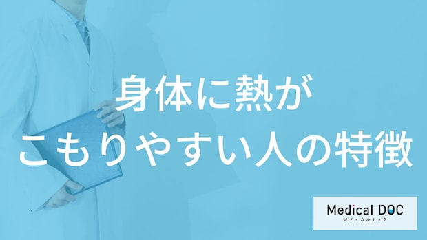 「身体に熱がこもりやすい人の特徴」はご存知ですか？医師が徹底解説！