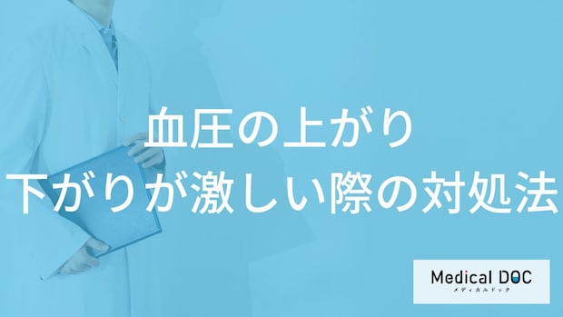 「血圧の上がり下がりが激しい際の対処法」はご存知ですか?【医師解説】