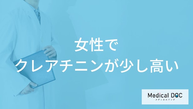 「女性でクレアチニンが少し高く」なる原因はご存知ですか？受診の目安となる症状も解説！