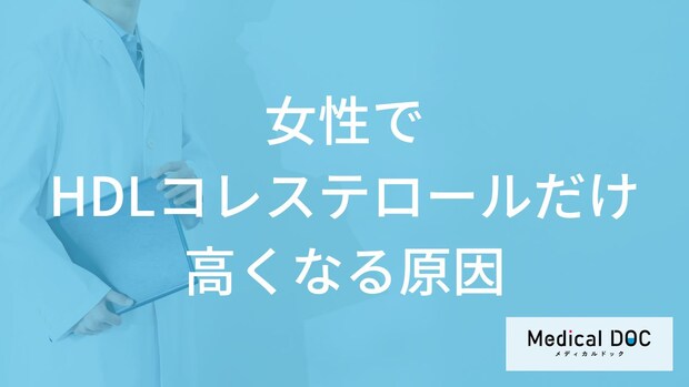 「女性でHDLコレステロールだけ高くなる5つの原因」はご存知ですか？医師が解説！