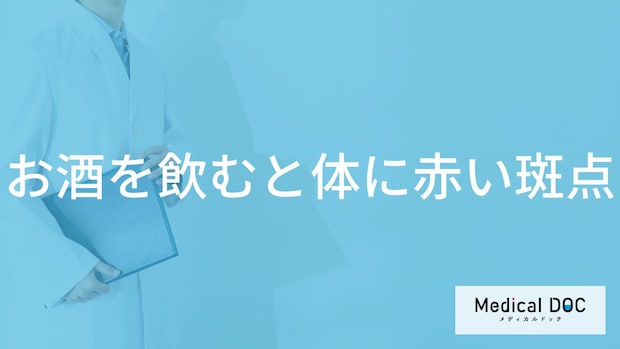 「お酒を飲むと体に赤い斑点」ができる原因はご存知ですか？