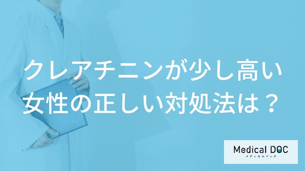 「クレアチニンが少し高い女性」の正しい対処法とは？医師が徹底解説！