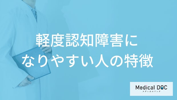 「軽度認知障害」になりやすい人の特徴はご存知ですか？医師が徹底解説！