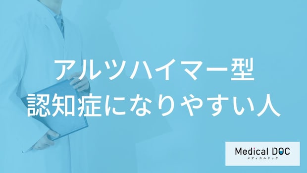 「アルツハイマー型認知症になりやすい人の3つの特徴」はご存知ですか？【医師解説】