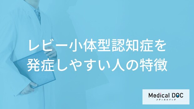 「レビー小体型認知症」を発症しやすい人の特徴はご存知ですか？【医師解説】