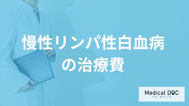 「慢性リンパ性白血病の治療費」は高額？”負担を減らす助成制度”も医師が解説！