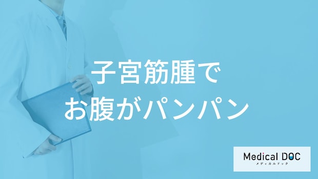 「子宮筋腫でお腹がパンパンになる」ことはあるの?【医師監修】