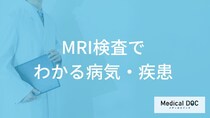 「MRI検査でわかる病気・疾患」はご存知ですか？医師が解説！