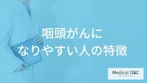 「咽頭がんになりやすい人の特徴」はご存知ですか？検査・治療法も医師が解説！
