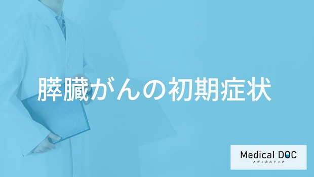 「膵臓がんの4つの初期症状」はご存知ですか？4つの末期症状も医師が解説！