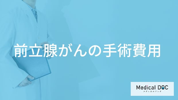 「前立腺がんの手術費用」はどれくらいかご存知ですか？【医師監修】
