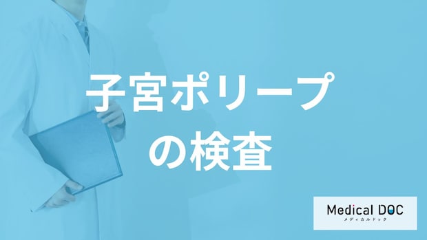 「子宮ポリープ」の短時間で終わる”検査”はご存じですか？症状も医師が解説！