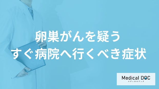 「卵巣がん」を疑う「今すぐ病院へ行くべき症状」はご存知ですか？医師が徹底解説！