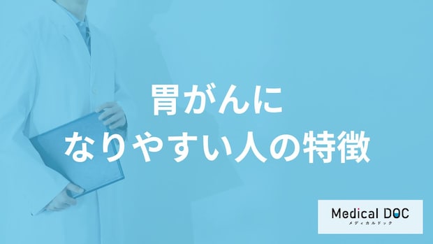「胃がんになりやすい人の特徴」はご存知ですか?医師が徹底解説!