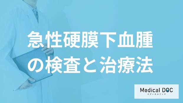 何の症状と検査で「急性硬膜下血腫」と診断？手術方法も医師が解説！