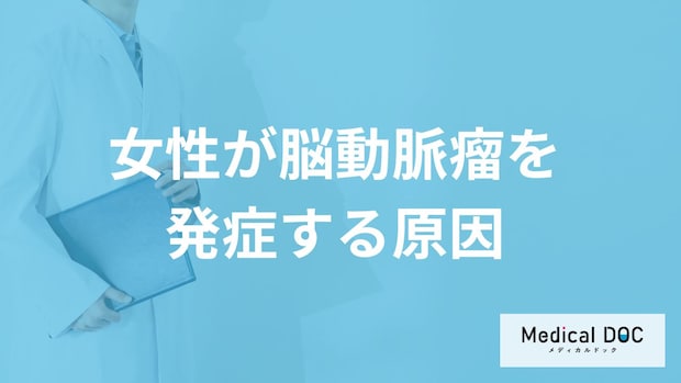 「女性が脳動脈瘤」を発症する原因はご存知ですか?初期症状も医師が徹底解説!