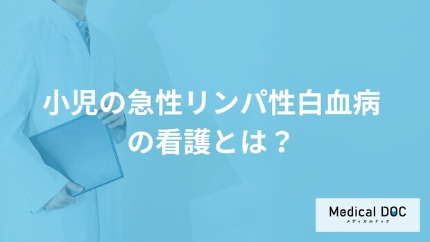 「小児の急性リンパ性白血病の看護」とは？感染対策やサポート内容を医師が解説！